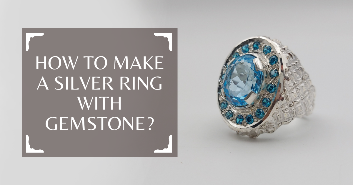 HOW TO MAKE A SILVER RING WITH GEMSTONE?